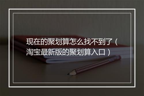 现在的聚划算怎么找不到了(淘宝最新版的聚划算入口)