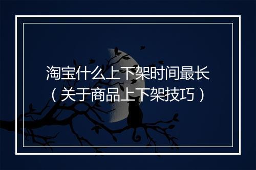 淘宝什么上下架时间最长(关于商品上下架技巧)