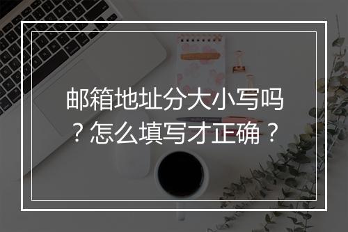 邮箱地址分大小写吗?怎么填写才正确?