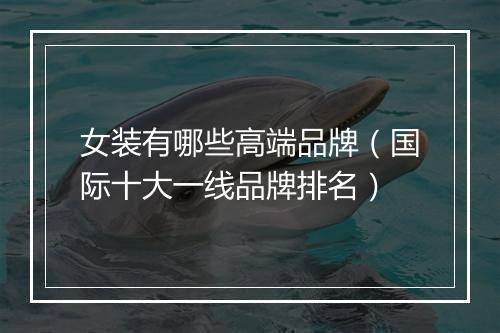 女装有哪些高端品牌(国际十大一线品牌排名)