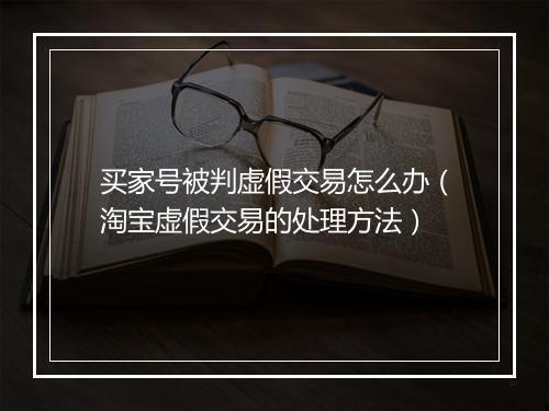 买家号被判虚假交易怎么办(淘宝虚假交易的处理方法)