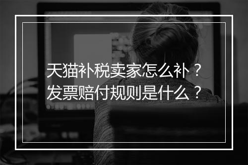 天猫补税卖家怎么补?发票赔付规则是什么?