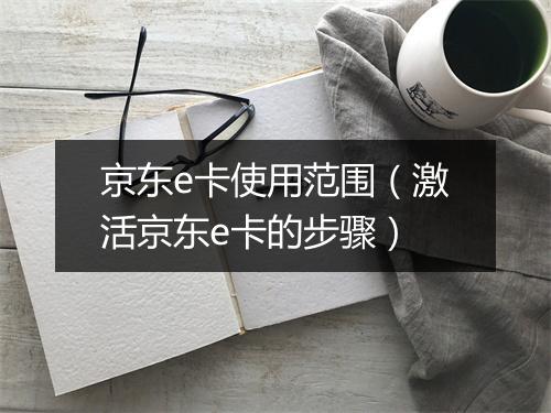 京东e卡使用范围(激活京东e卡的步骤)