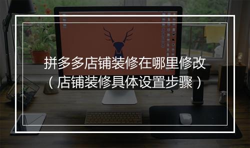 拼多多店铺装修在哪里修改(店铺装修具体设置步骤)
