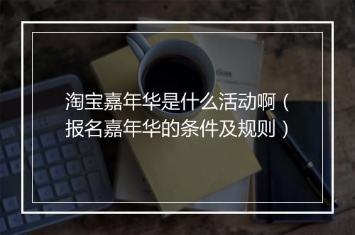 淘宝嘉年华是什么活动啊(报名嘉年华的条件及规则)