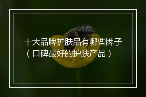 十大品牌护肤品有哪些牌子(口碑最好的护肤产品)
