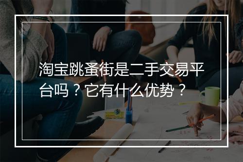 淘宝跳蚤街是二手交易平台吗?它有什么优势?
