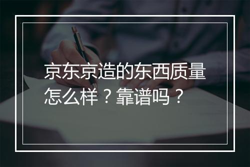 京东京造的东西质量怎么样?靠谱吗?