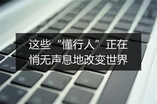 这些“懂行人”正在悄无声息地改变世界