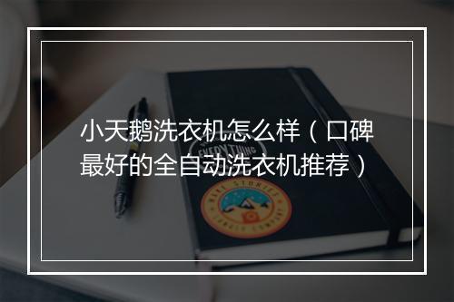 小天鹅洗衣机怎么样(口碑最好的全自动洗衣机推荐)
