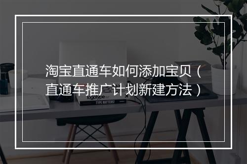 淘宝直通车如何添加宝贝(直通车推广计划新建方法)
