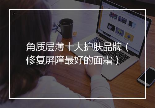 角质层薄十大护肤品牌(修复屏障最好的面霜)