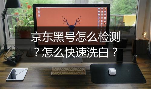 京东黑号怎么检测?怎么快速洗白?