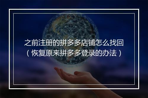 之前注册的拼多多店铺怎么找回(恢复原来拼多多登录的办法)