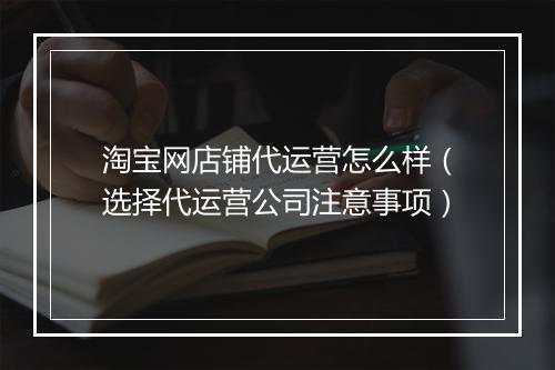 淘宝网店铺代运营怎么样(选择代运营公司注意事项)