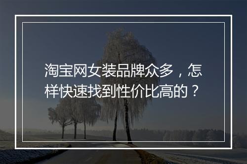 淘宝网女装品牌众多,怎样快速找到性价比高的?
