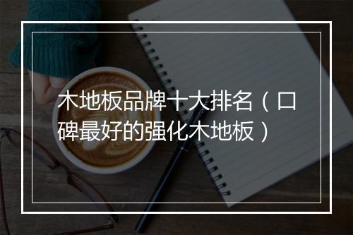 木地板品牌十大排名(口碑最好的强化木地板)