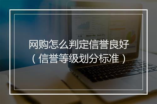 网购怎么判定信誉良好(信誉等级划分标准)