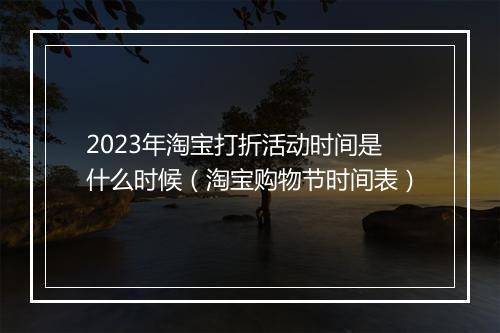 2023年淘宝打折活动时间是什么时候(淘宝购物节时间表)