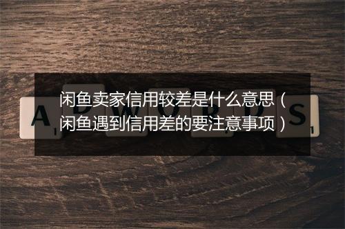 闲鱼卖家信用较差是什么意思(闲鱼遇到信用差的要注意事项)