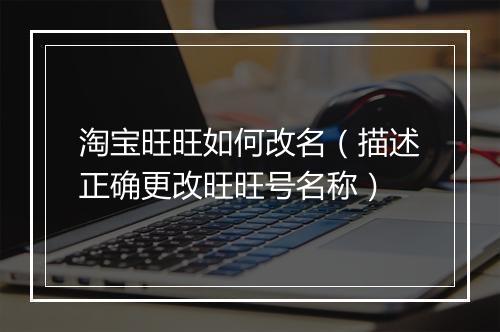 淘宝旺旺如何改名(描述正确更改旺旺号名称)
