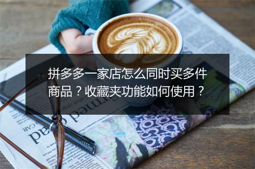 拼多多一家店怎么同时买多件商品?收藏夹功能如何使用?