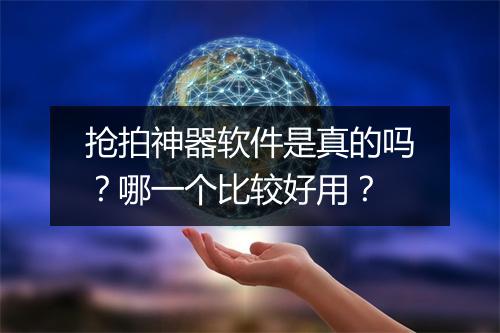 抢拍神器软件是真的吗?哪一个比较好用?