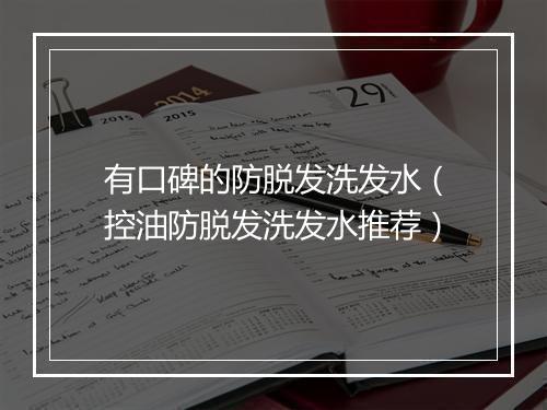 有口碑的防脱发洗发水(控油防脱发洗发水推荐)