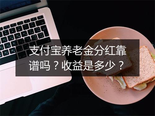 支付宝养老金分红靠谱吗?收益是多少?