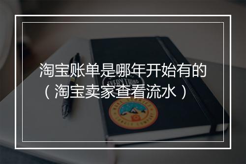 淘宝账单是哪年开始有的(淘宝卖家查看流水)