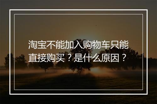 淘宝不能加入购物车只能直接购买?是什么原因?