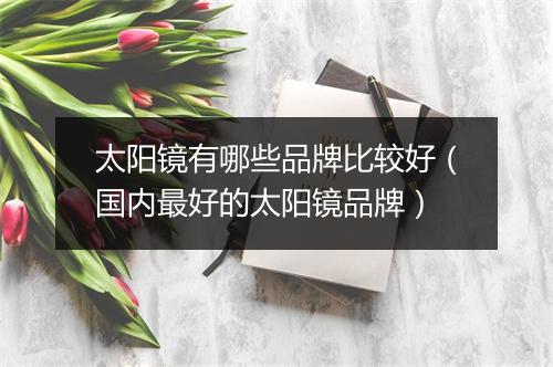 太阳镜有哪些品牌比较好(国内最好的太阳镜品牌)