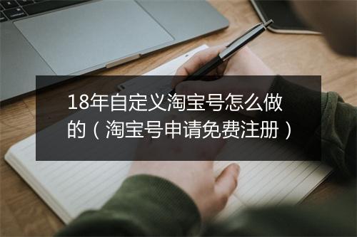 18年自定义淘宝号怎么做的(淘宝号申请免费注册)