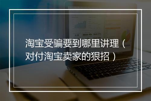 淘宝受骗要到哪里讲理(对付淘宝卖家的狠招)