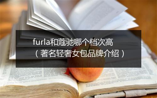 furla和蔻驰哪个档次高(著名轻奢女包品牌介绍)