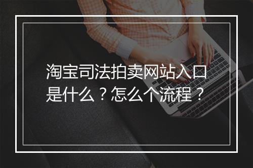 淘宝司法拍卖网站入口是什么?怎么个流程?