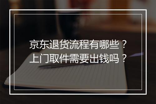 京东退货流程有哪些?上门取件需要出钱吗?
