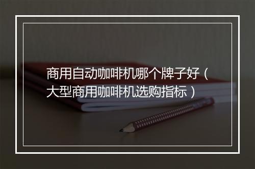 商用自动咖啡机哪个牌子好(大型商用咖啡机选购指标)