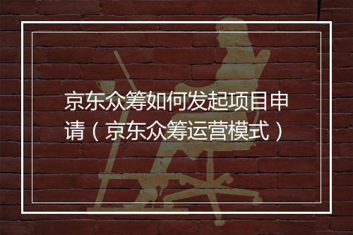 京东众筹如何发起项目申请(京东众筹运营模式)