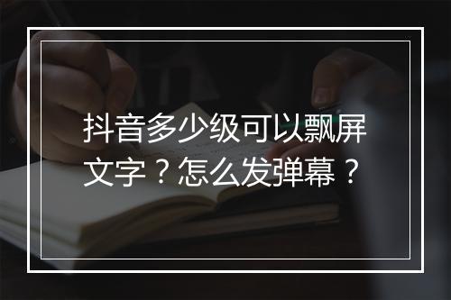 抖音多少级可以飘屏文字?怎么发弹幕?