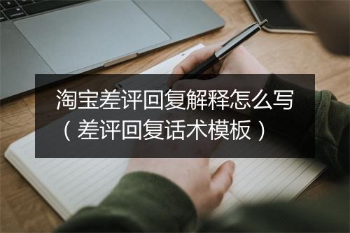 淘宝差评回复解释怎么写(差评回复话术模板)