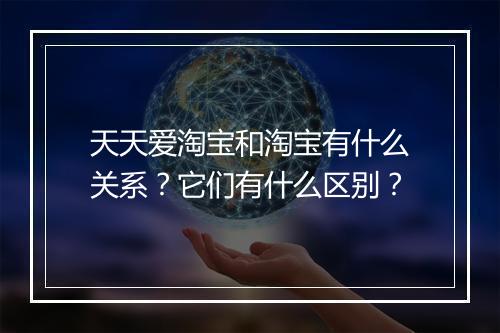 天天爱淘宝和淘宝有什么关系?它们有什么区别?