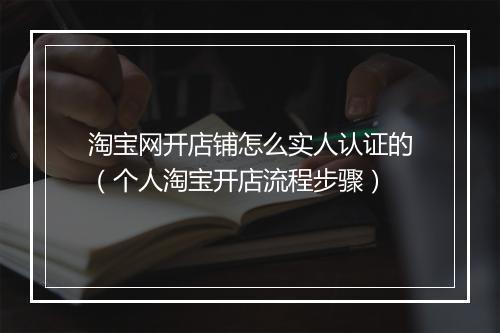 淘宝网开店铺怎么实人认证的(个人淘宝开店流程步骤)