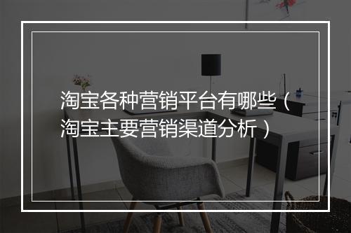 淘宝各种营销平台有哪些(淘宝主要营销渠道分析)