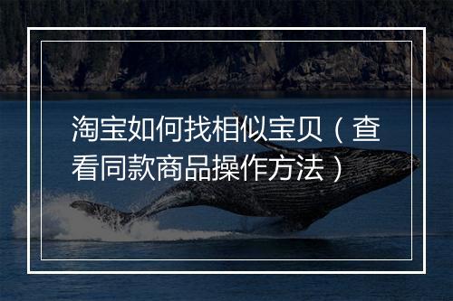淘宝如何找相似宝贝(查看同款商品操作方法)