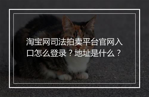 淘宝网司法拍卖平台官网入口怎么登录?地址是什么?