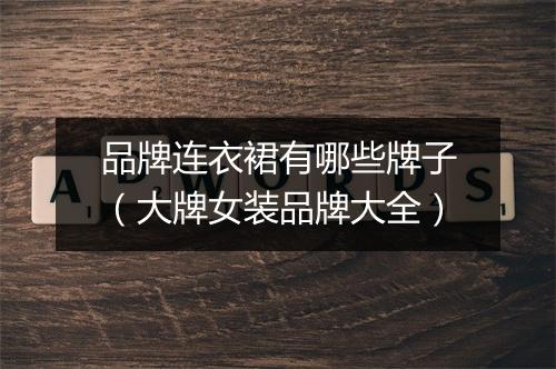 品牌连衣裙有哪些牌子(大牌女装品牌大全)