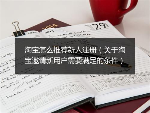 淘宝怎么推荐新人注册(关于淘宝邀请新用户需要满足的条件)