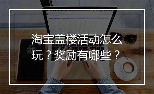 淘宝盖楼活动怎么玩?奖励有哪些?