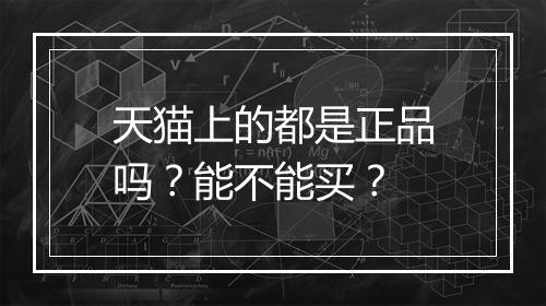天猫上的都是正品吗?能不能买?